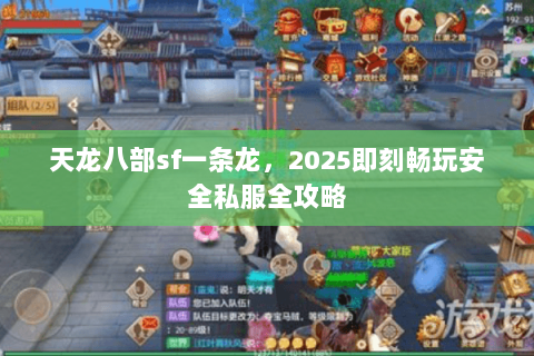 天龙八部sf一条龙,2025即刻畅玩安全私服全攻略 天龙八部sf一条龙,2025即刻畅玩安全私服全攻略