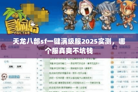 天龙八部sf一键满级服2025实测,哪个服真爽不坑钱 天龙八部sf一键满级服2025实测,哪个服真爽不坑钱