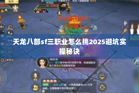天龙八部sf三职业怎么挑2025避坑实操秘诀 天龙八部sf三职业怎么挑2025避坑实操秘诀