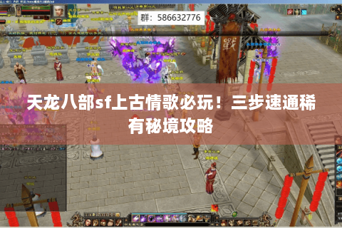 天龙八部sf上古情歌必玩！三步速通稀有秘境攻略