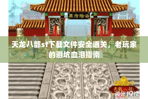 天龙八部sf下载文件安全通关,老玩家的避坑血泪指南 天龙八部sf下载文件安全通关,老玩家的避坑血泪指南