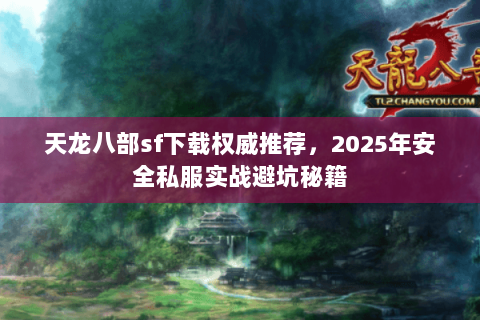 天龙八部sf下载权威推荐,2025年安全私服实战避坑秘籍 天龙八部sf下载权威推荐,2025年安全私服实战避坑秘籍