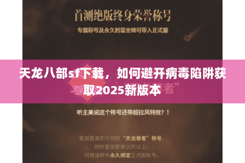 天龙八部sf下载,如何避开病毒陷阱获取2025新版本 天龙八部sf下载,如何避开病毒陷阱获取2025新版本