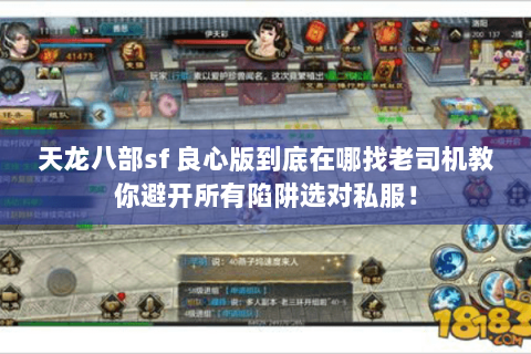 天龙八部sf 良心版到底在哪找老司机教你避开所有陷阱选对私服！