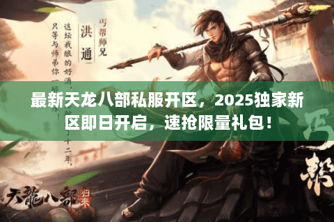 最新天龙八部私服开区，2025独家新区即日开启，速抢限量礼包！