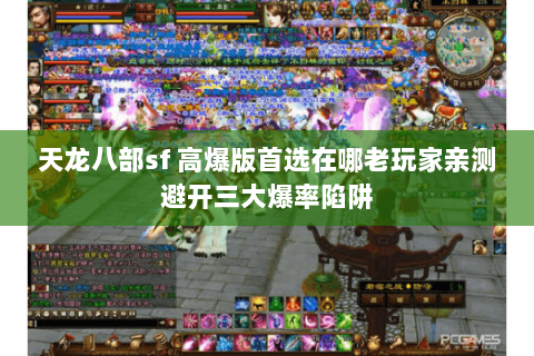 天龙八部sf 高爆版首选在哪老玩家亲测避开三大爆率陷阱