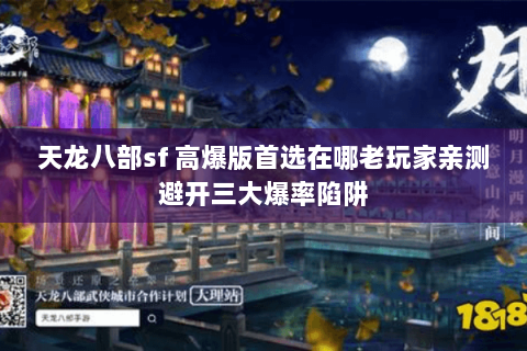 天龙八部sf 高爆版首选在哪老玩家亲测避开三大爆率陷阱