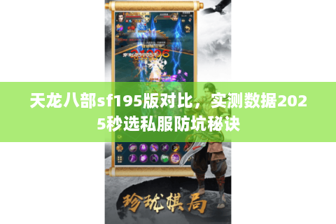 天龙八部sf195版对比,实测数据2025秒选私服防坑秘诀 天龙八部sf195版对比,实测数据2025秒选私服防坑秘诀