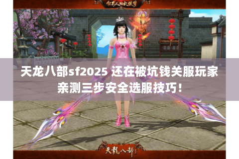 天龙八部sf2025 还在被坑钱关服玩家亲测三步安全选服技巧! 天龙八部sf2025 还在被坑钱关服玩家亲测三步安全选服技巧!
