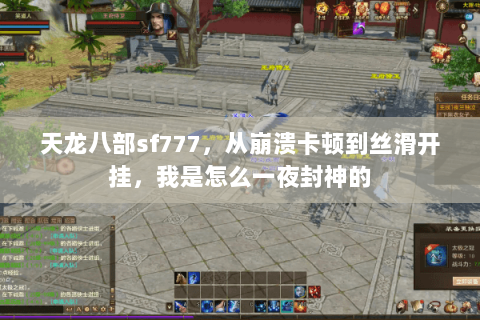 天龙八部sf777,从崩溃卡顿到丝滑开挂,我是怎么一夜封神的 天龙八部sf777,从崩溃卡顿到丝滑开挂,我是怎么一夜封神的