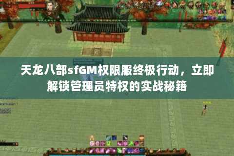 天龙八部sfGM权限服终极行动，立即解锁管理员特权的实战秘籍
