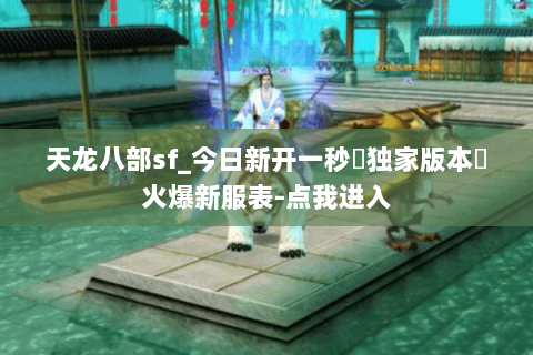 天龙八部sf_今日新开一秒▷独家版本◁火爆新服表-点我进入 天龙八部sf_今日新开一秒▷独家版本◁火爆新服表-点我进入