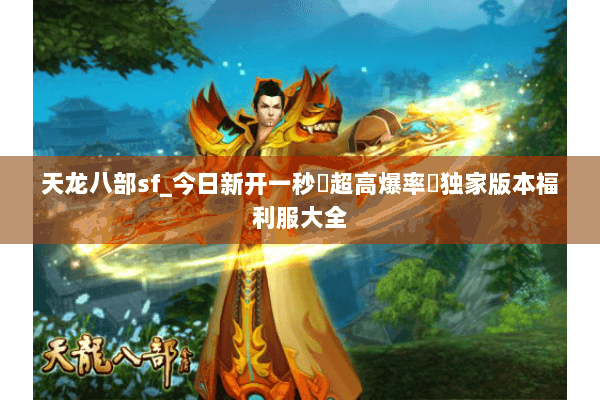 天龙八部sf_今日新开一秒▷超高爆率◁独家版本福利服大全