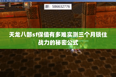 天龙八部sf保值有多难实测三个月锁住战力的秘密公式 天龙八部sf保值有多难实测三个月锁住战力的秘密公式