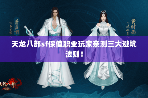 天龙八部sf保值职业玩家亲测三大避坑法则! 天龙八部sf保值职业玩家亲测三大避坑法则!