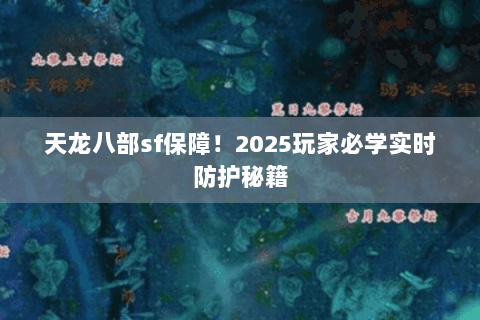 天龙八部sf保障!2025玩家必学实时防护秘籍 天龙八部sf保障!2025玩家必学实时防护秘籍