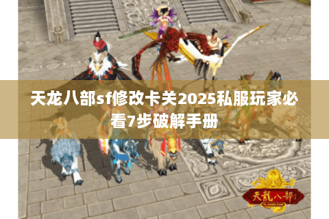 天龙八部sf修改卡关2025私服玩家必看7步破解手册 天龙八部sf修改卡关2025私服玩家必看7步破解手册