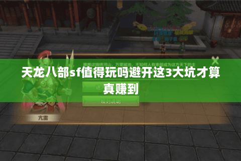 天龙八部sf值得玩吗避开这3大坑才算真赚到 天龙八部sf值得玩吗避开这3大坑才算真赚到