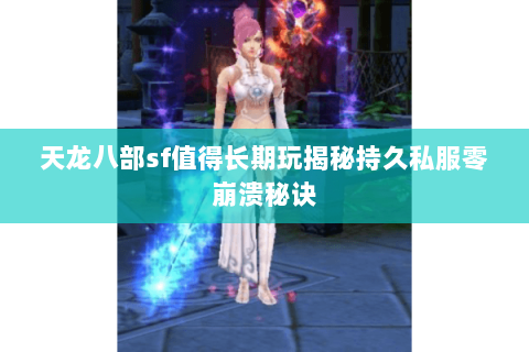 天龙八部sf值得长期玩揭秘持久私服零崩溃秘诀