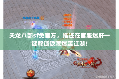 天龙八部sf免官方,谁还在官服爆肝一键解锁隐藏爆爽江湖! 天龙八部sf免官方,谁还在官服爆肝一键解锁隐藏爆爽江湖!