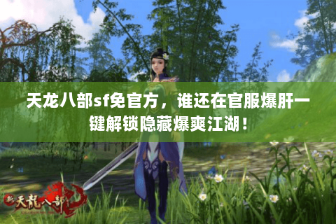 天龙八部sf免官方,谁还在官服爆肝一键解锁隐藏爆爽江湖! 天龙八部sf免官方,谁还在官服爆肝一键解锁隐藏爆爽江湖!