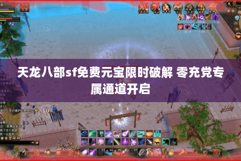 天龙八部sf免费元宝限时破解 零充党专属通道开启 天龙八部sf免费元宝限时破解 零充党专属通道开启