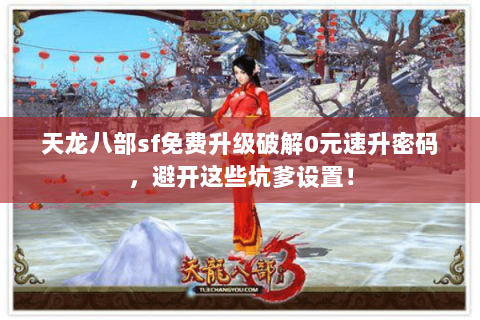 天龙八部sf免费升级破解0元速升密码，避开这些坑爹设置！