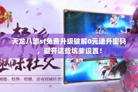 天龙八部sf免费升级破解0元速升密码，避开这些坑爹设置！