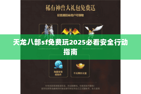 天龙八部sf免费玩2025必看安全行动指南