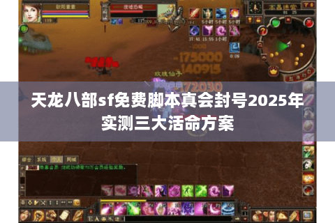 天龙八部sf免费脚本真会封号2025年实测三大活命方案 天龙八部sf免费脚本真会封号2025年实测三大活命方案