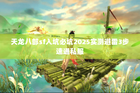天龙八部sf入坑必坑2025实测避雷3步速通私服 天龙八部sf入坑必坑2025实测避雷3步速通私服