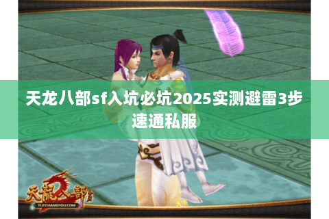 天龙八部sf入坑必坑2025实测避雷3步速通私服 天龙八部sf入坑必坑2025实测避雷3步速通私服