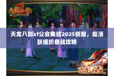 天龙八部sf公会集结2025新服，超活跃组织备战攻略