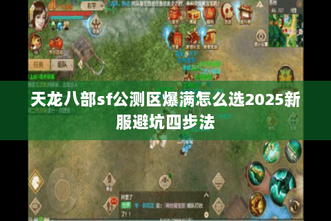 天龙八部sf公测区爆满怎么选2025新服避坑四步法