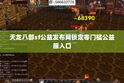 天龙八部sf公益发布网锁定零门槛公益服入口 天龙八部sf公益发布网锁定零门槛公益服入口