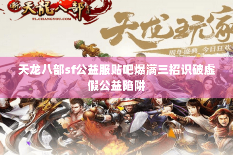 天龙八部sf公益服贴吧爆满三招识破虚假公益陷阱