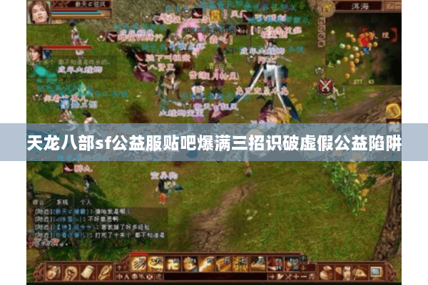 天龙八部sf公益服贴吧爆满三招识破虚假公益陷阱