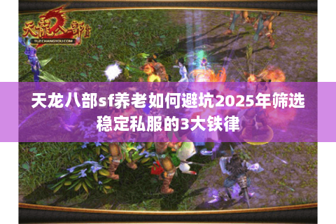 天龙八部sf养老如何避坑2025年筛选稳定私服的3大铁律 天龙八部sf养老如何避坑2025年筛选稳定私服的3大铁律