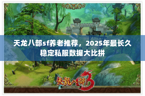 天龙八部sf养老推荐,2025年最长久稳定私服数据大比拼 天龙八部sf养老推荐,2025年最长久稳定私服数据大比拼