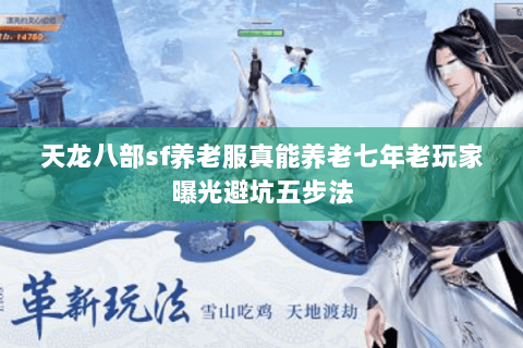天龙八部sf养老服真能养老七年老玩家曝光避坑五步法 天龙八部sf养老服真能养老七年老玩家曝光避坑五步法
