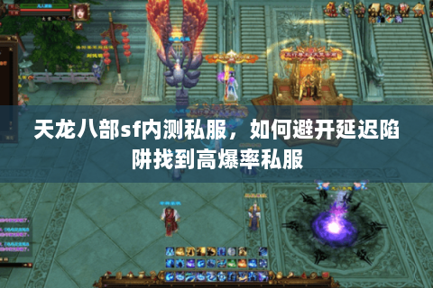 天龙八部sf内测私服,如何避开延迟陷阱找到高爆率私服 天龙八部sf内测私服,如何避开延迟陷阱找到高爆率私服