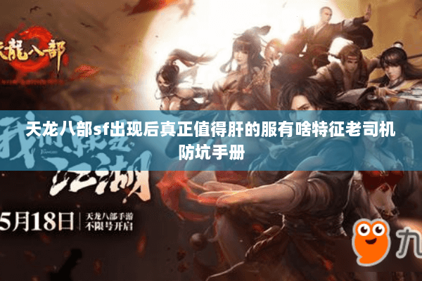 天龙八部sf出现后真正值得肝的服有啥特征老司机防坑手册 天龙八部sf出现后真正值得肝的服有啥特征老司机防坑手册