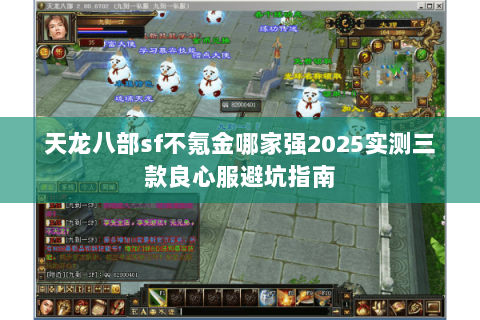 天龙八部sf不氪金哪家强2025实测三款良心服避坑指南