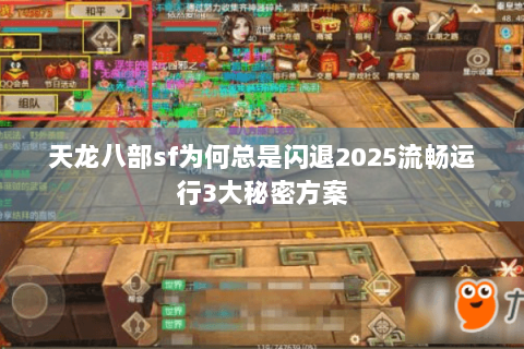天龙八部sf为何总是闪退2025流畅运行3大秘密方案 天龙八部sf为何总是闪退2025流畅运行3大秘密方案