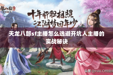天龙八部sf主播怎么选避开坑人主播的实战秘诀 天龙八部sf主播怎么选避开坑人主播的实战秘诀