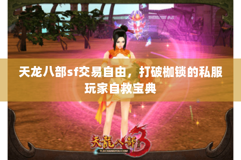 天龙八部sf交易自由,打破枷锁的私服玩家自救宝典 天龙八部sf交易自由,打破枷锁的私服玩家自救宝典