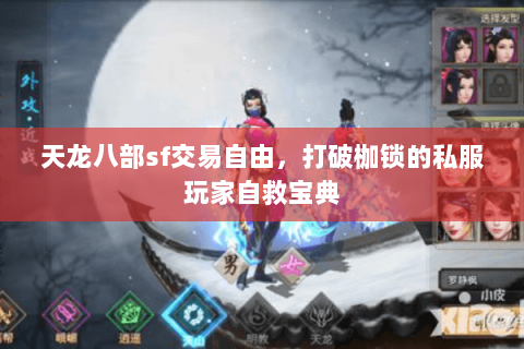 天龙八部sf交易自由,打破枷锁的私服玩家自救宝典 天龙八部sf交易自由,打破枷锁的私服玩家自救宝典