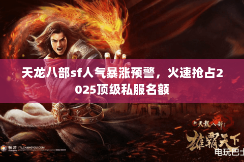 天龙八部sf人气暴涨预警,火速抢占2025顶级私服名额 天龙八部sf人气暴涨预警,火速抢占2025顶级私服名额