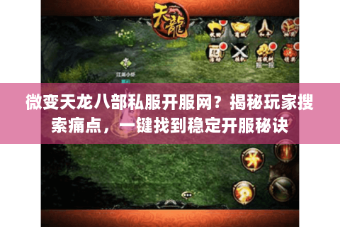 微变天龙八部私服开服网?揭秘玩家搜索痛点,一键找到稳定开服秘诀 微变天龙八部私服开服网?揭秘玩家搜索痛点,一键找到稳定开服秘诀