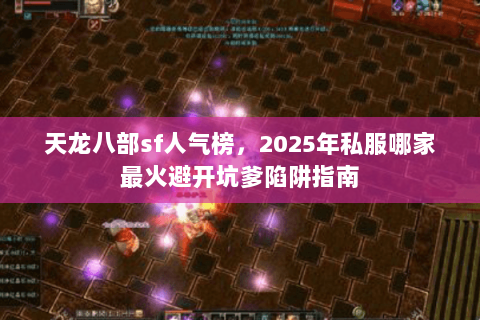 天龙八部sf人气榜,2025年私服哪家最火避开坑爹陷阱指南 天龙八部sf人气榜,2025年私服哪家最火避开坑爹陷阱指南